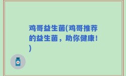 鸡哥益生菌(鸡哥推荐的益生菌，助你健康！)