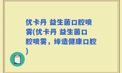 优卡丹 益生菌口腔喷雾(优卡丹 益生菌口腔喷雾，缔造健康口腔)