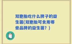 双胞胎吃什么牌子的益生菌(双胞胎可食用哪些品牌的益生菌？)