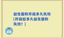益生菌粉开袋多久失效(开袋后多久益生菌粉失效？)