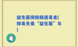 益生菌排除肠道毒素(排毒先乘“益生菌”车)