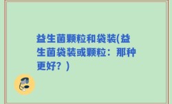 益生菌颗粒和袋装(益生菌袋装或颗粒：那种更好？)