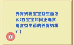 养胃奶粉宝宝益生菌怎么吃(宝宝如何正确食用含益生菌的养胃奶粉？)