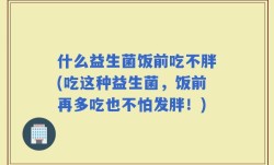 什么益生菌饭前吃不胖(吃这种益生菌，饭前再多吃也不怕发胖！)