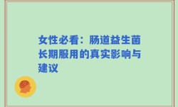 女性必看：肠道益生菌长期服用的真实影响与建议