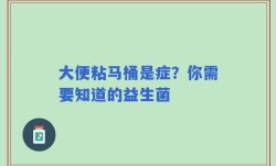 大便粘马桶是症？你需要知道的益生菌