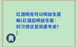 红酒喝完可以喝益生菌嘛(红酒后喝益生菌：好习惯还是慎重考虑？)