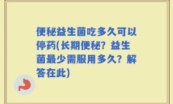 便秘益生菌吃多久可以停药(长期便秘？益生菌最少需服用多久？解答在此)