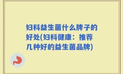 妇科益生菌什么牌子的好处(妇科健康：推荐几种好的益生菌品牌)