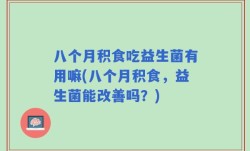 八个月积食吃益生菌有用嘛(八个月积食，益生菌能改善吗？)