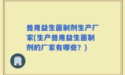 兽用益生菌制剂生产厂家(生产兽用益生菌制剂的厂家有哪些？)