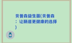 贝普森益生菌(贝普森：让肠道更健康的选择)