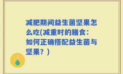 减肥期间益生菌坚果怎么吃(减重时的膳食：如何正确搭配益生菌与坚果？)