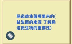 肠道益生菌哪里来的(益生菌的来源 了解肠道微生物的重要性)