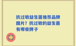 抗过敏益生菌推荐品牌图片？抗过敏的益生菌有哪些牌子
