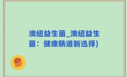 澳纽益生菌_澳纽益生菌：健康肠道新选择)