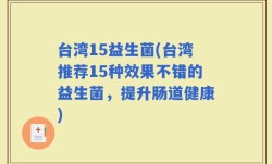 台湾15益生菌(台湾推荐15种效果不错的益生菌，提升肠道健康)