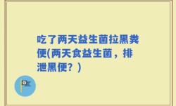 吃了两天益生菌拉黑粪便(两天食益生菌，排泄黑便？)