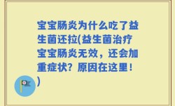 宝宝肠炎为什么吃了益生菌还拉(益生菌治疗宝宝肠炎无效，还会加重症状？原因在这里！)