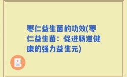 枣仁益生菌的功效(枣仁益生菌：促进肠道健康的强力益生元)
