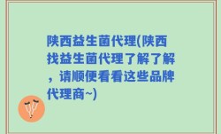 陕西益生菌代理(陕西找益生菌代理了解了解，请顺便看看这些品牌代理商~)