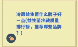 冷藏益生菌什么牌子好一点(益生菌冷藏质量排行榜，推荐哪些品牌？)