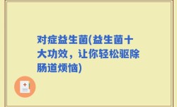 对症益生菌(益生菌十大功效，让你轻松驱除肠道烦恼)