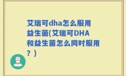 艾瑞可dha怎么服用益生菌(艾瑞可DHA和益生菌怎么同时服用？)