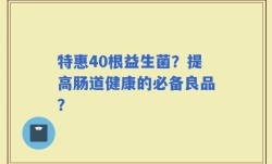 特惠40根益生菌？提高肠道健康的必备良品？