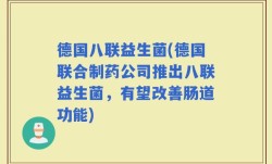 德国八联益生菌(德国联合制药公司推出八联益生菌，有望改善肠道功能)