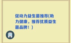 促动力益生菌推荐(助力健康，推荐优质益生菌品牌！)