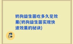 奶狗益生菌吃多久见效果(奶狗益生菌实现快速效果的秘诀)