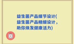 益生菌产品细节设计(益生菌产品精细设计，助你焕发健康活力)