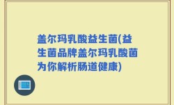 盖尔玛乳酸益生菌(益生菌品牌盖尔玛乳酸菌为你解析肠道健康)