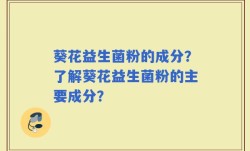葵花益生菌粉的成分？了解葵花益生菌粉的主要成分？