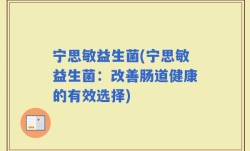 宁思敏益生菌(宁思敏益生菌：改善肠道健康的有效选择)