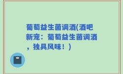 葡萄益生菌调酒(酒吧新宠：葡萄益生菌调酒，独具风味！)