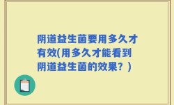 阴道益生菌要用多久才有效(用多久才能看到阴道益生菌的效果？)