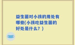 益生菌对小孩的用处有哪些(小孩吃益生菌的好处是什么？)