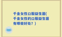 千金女性口服益生菌(千金女性的口服益生菌有哪些好处？)