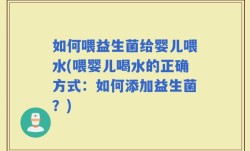 如何喂益生菌给婴儿喂水(喂婴儿喝水的正确方式：如何添加益生菌？)