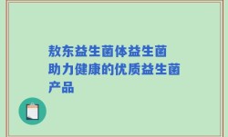 敖东益生菌体益生菌 助力健康的优质益生菌产品