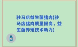 驻马店益生菌猪肉(驻马店猪肉质量提高，益生菌养殖技术助力)