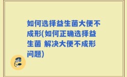 如何选择益生菌大便不成形(如何正确选择益生菌 解决大便不成形问题)