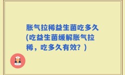 胀气拉稀益生菌吃多久(吃益生菌缓解胀气拉稀，吃多久有效？)