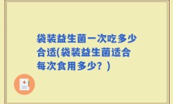 袋装益生菌一次吃多少合适(袋装益生菌适合每次食用多少？)