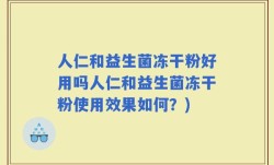 人仁和益生菌冻干粉好用吗人仁和益生菌冻干粉使用效果如何？)
