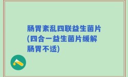 肠胃紊乱四联益生菌片(四合一益生菌片缓解肠胃不适)