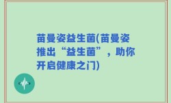 苗曼姿益生菌(苗曼姿推出“益生菌”，助你开启健康之门)