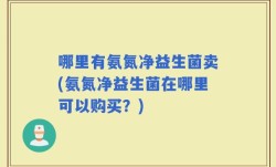 哪里有氨氮净益生菌卖(氨氮净益生菌在哪里可以购买？)